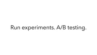 Run experiments. A/B testing.
 