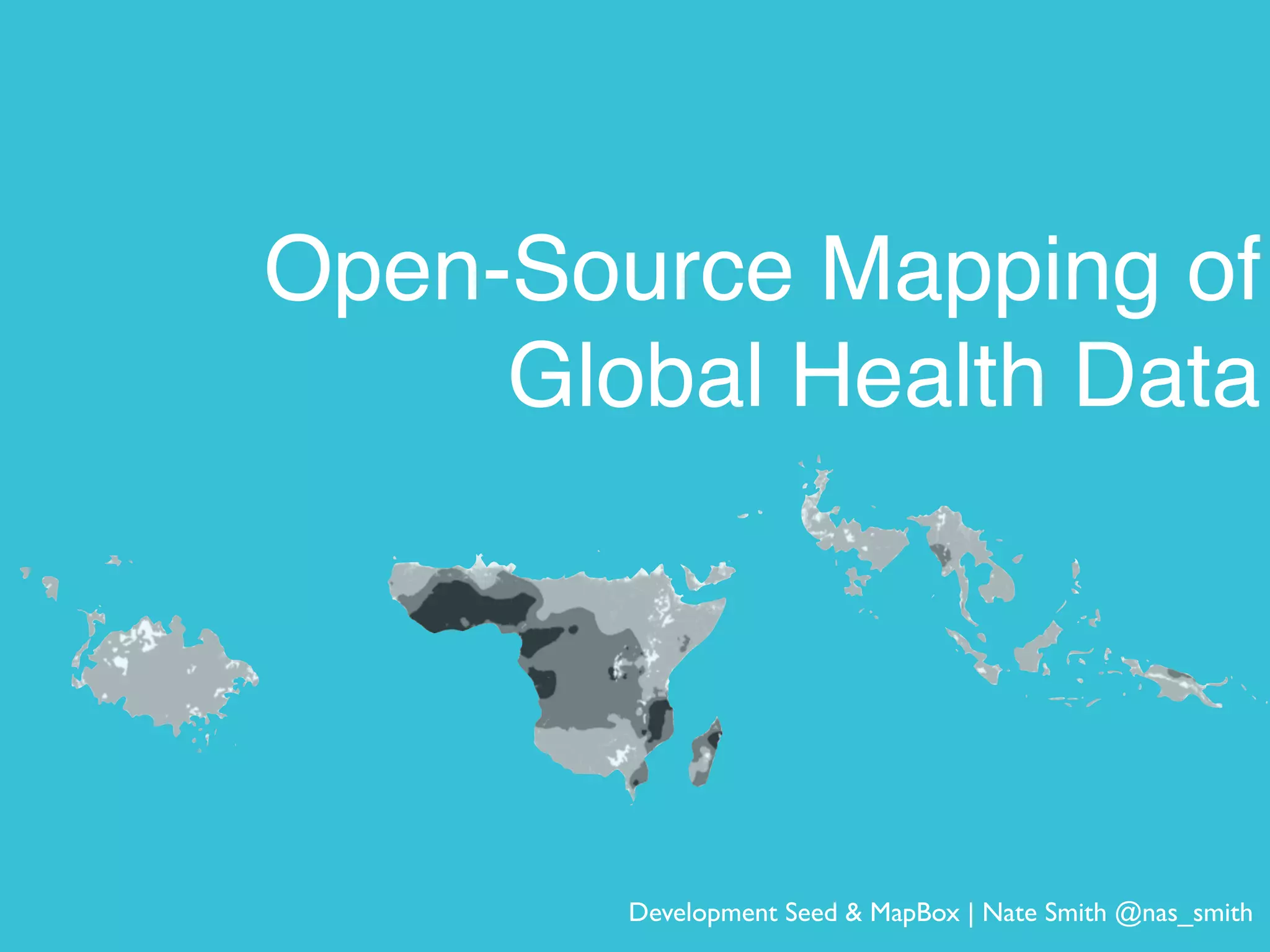 Open-Source Mapping of
Global Health Data
Development Seed & MapBox | Nate Smith @nas_smith