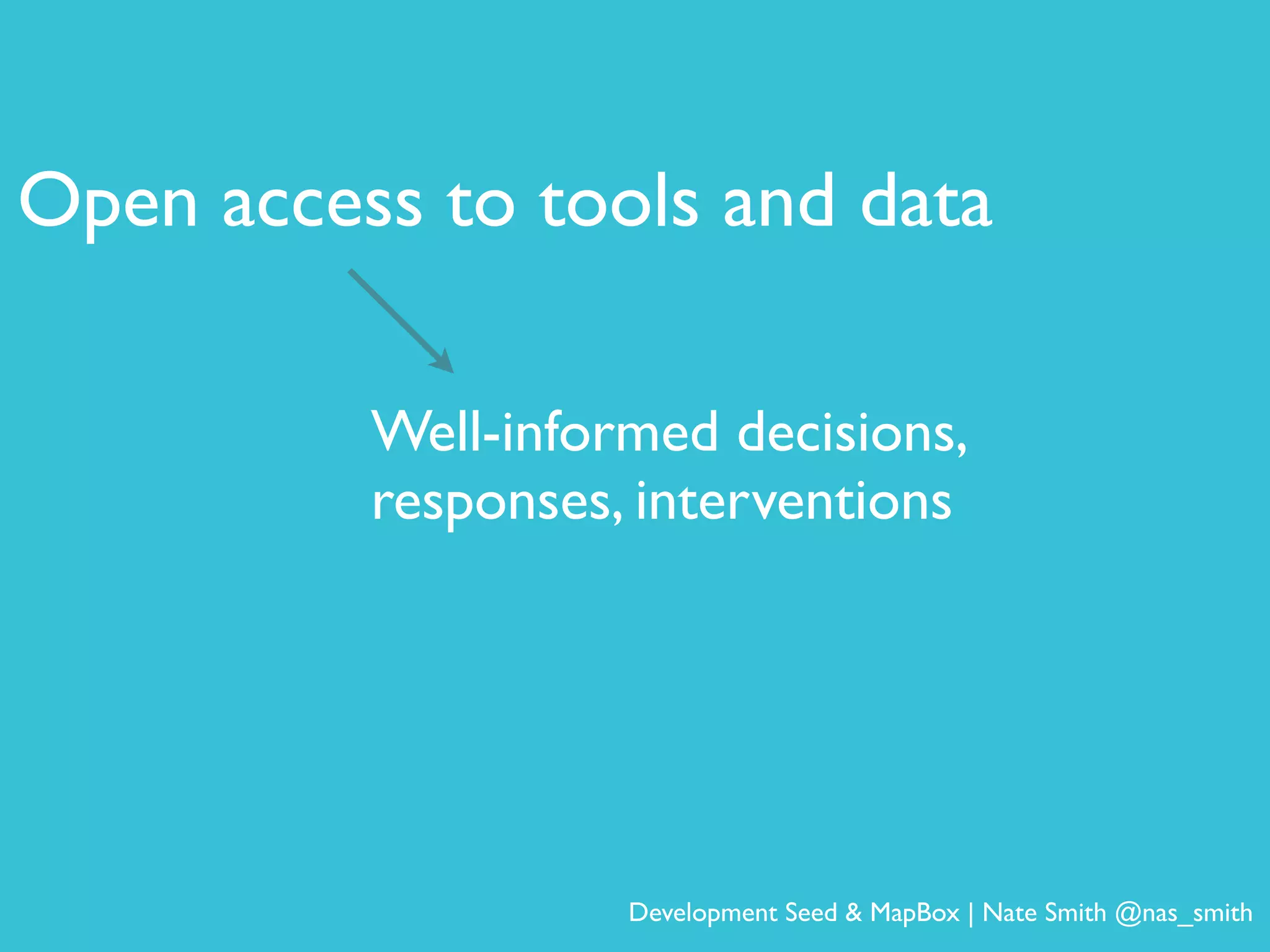 Open access to tools and data
Well-informed decisions,
responses, interventions
Development Seed & MapBox | Nate Smith @nas_smith