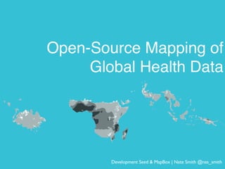 Open-Source Mapping of
     Global Health Data




        Development Seed & MapBox | Nate Smith @nas_smith
 