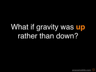 What if gravity was up
 rather than down?



                  anscamobile.com
 