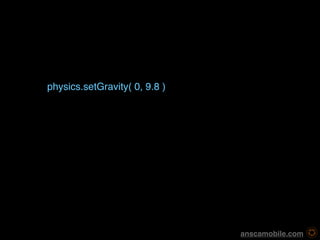 physics.setGravity( 0, 9.8 )




                               anscamobile.com
 