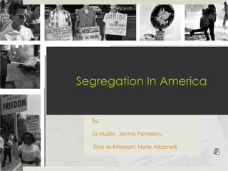 Segregation In America By:  Liz Maier, Jenna Pomeroy, Tina Al-Khersan, Nate Albanelli 