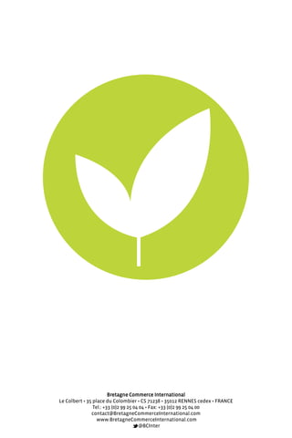Bretagne commerce international
Le colbert • 35 place du colombier • cs 71238 • 35012 rennes cedex • france
Tel.: +33 (0)2 99 25 04 04 • fax: +33 (0)2 99 25 04 00
contact@Bretagnecommerceinternational.com
www.Bretagnecommerceinternational.com
@Bcinter
 
