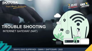 TROUBLE SHOOTING
WAHYU EKO SUPRIYADI – SMKN 1 SAPTOSARI - 2022
INTERNET GATEWAY (NAT)
 