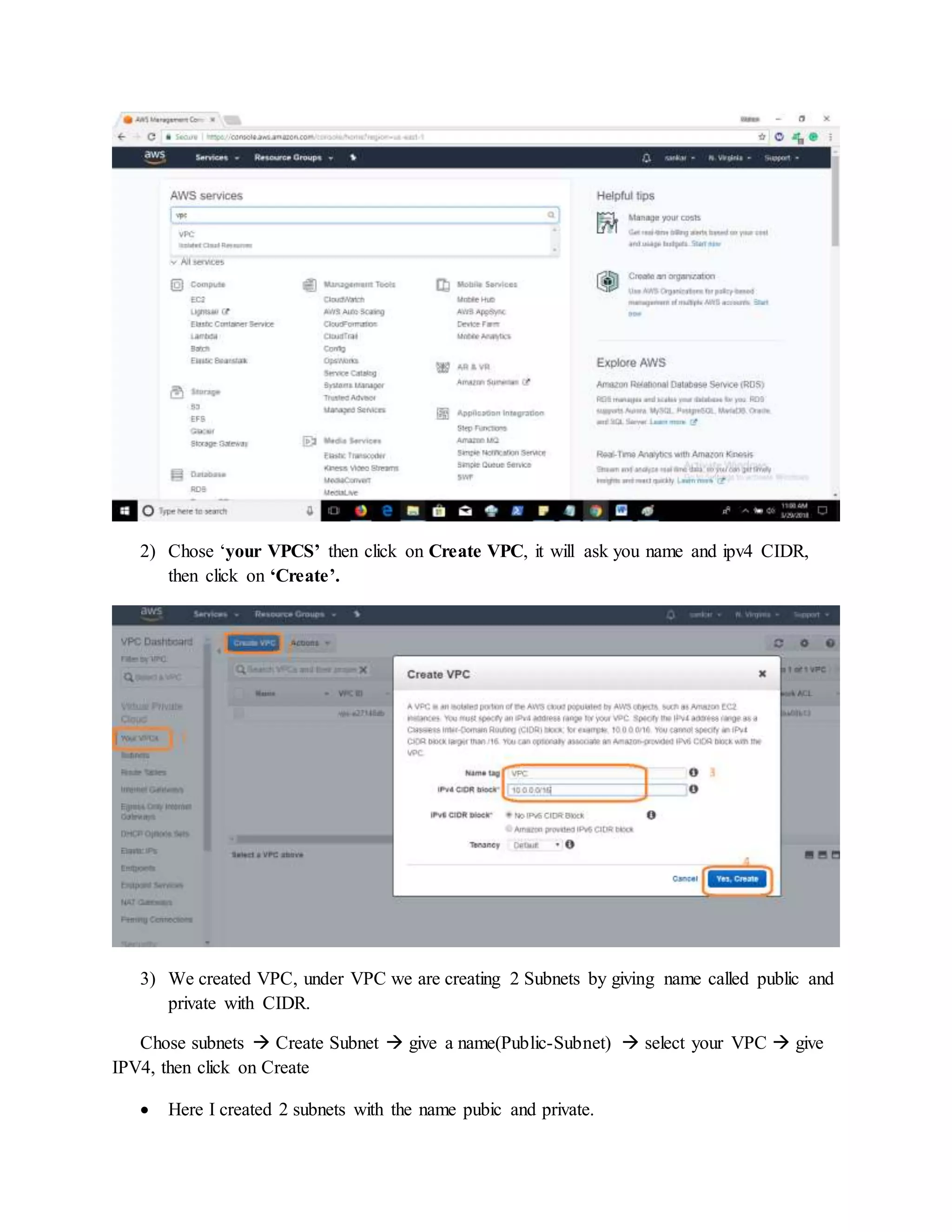 2) Chose ‘your VPCS’ then click on Create VPC, it will ask you name and ipv4 CIDR,
then click on ‘Create’.
3) We created VPC, under VPC we are creating 2 Subnets by giving name called public and
private with CIDR.
Chose subnets  Create Subnet  give a name(Public-Subnet)  select your VPC  give
IPV4, then click on Create
 Here I created 2 subnets with the name pubic and private.
 
