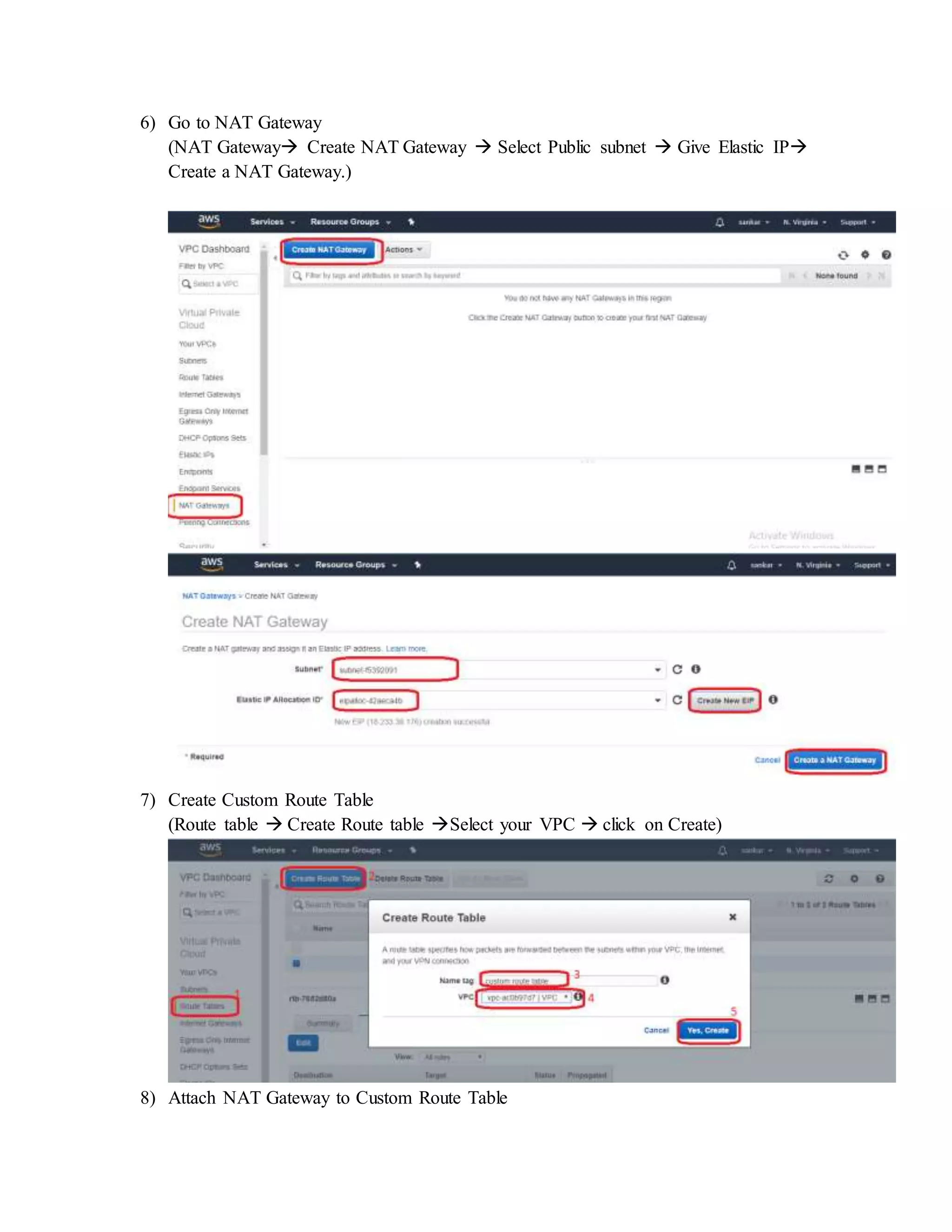 6) Go to NAT Gateway
(NAT Gateway Create NAT Gateway  Select Public subnet  Give Elastic IP
Create a NAT Gateway.)
7) Create Custom Route Table
(Route table  Create Route table Select your VPC  click on Create)
8) Attach NAT Gateway to Custom Route Table
 