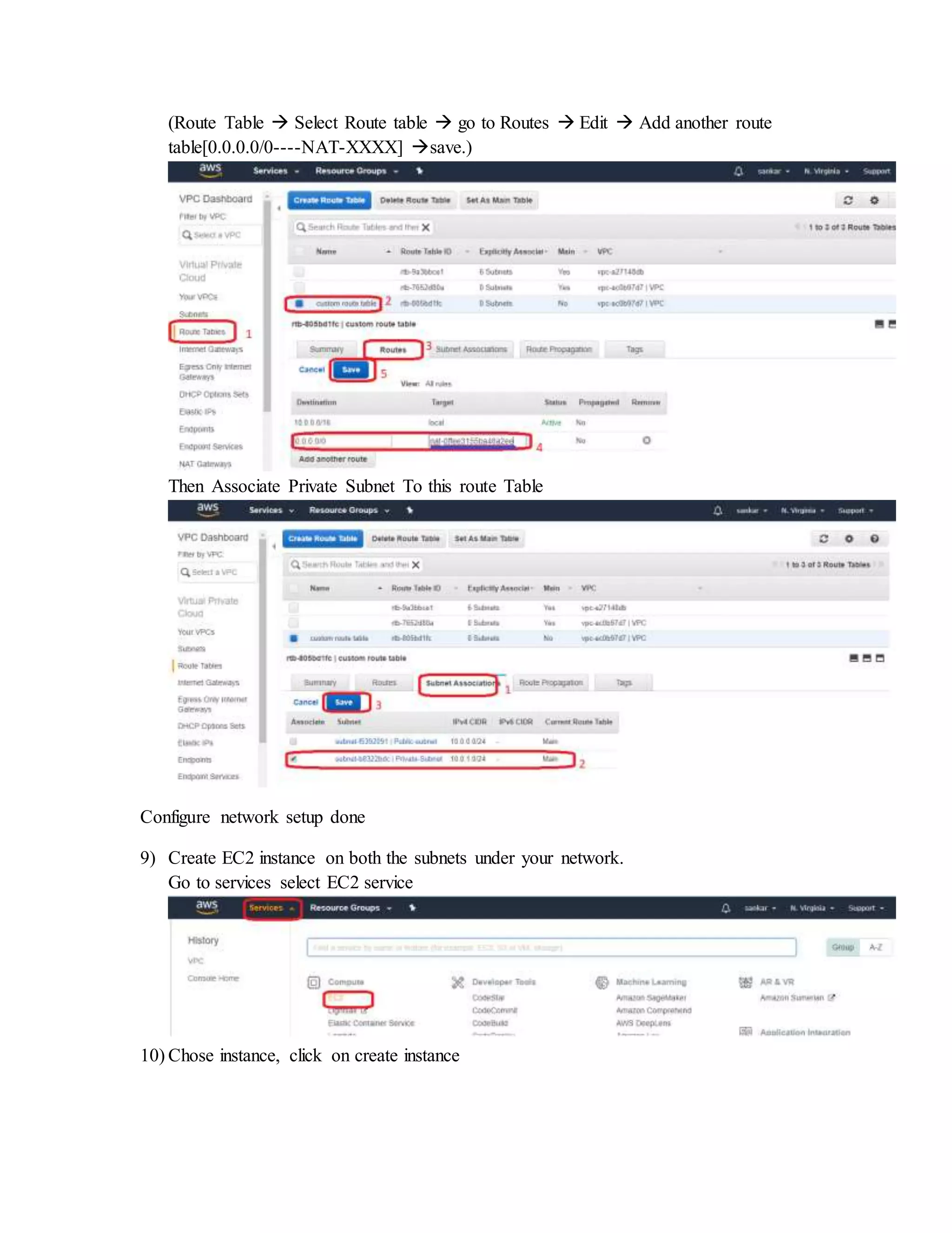 (Route Table  Select Route table  go to Routes  Edit  Add another route
table[0.0.0.0/0----NAT-XXXX] save.)
Then Associate Private Subnet To this route Table
Configure network setup done
9) Create EC2 instance on both the subnets under your network.
Go to services select EC2 service
10) Chose instance, click on create instance
 