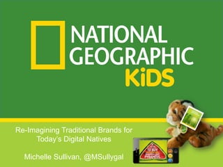 Re-Imagining Traditional Brands for
Today’s Digital Natives
Michelle Sullivan, @MSullygal
 