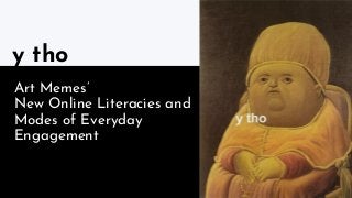 Art Memes’
New Online Literacies and
Modes of Everyday
Engagement
y tho
 
