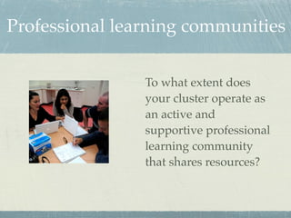 Professional learning communities


                To what extent does
                your cluster operate as
                an active and
                supportive professional
                learning community
                that shares resources?
 