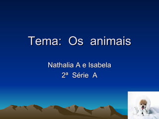 Tema:  Os  animais Nathalia A e Isabela 2ª  Série  A 