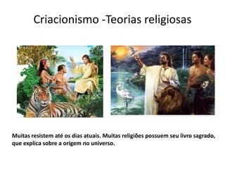 Criacionismo -Teorias religiosas




Muitas resistem até os dias atuais. Muitas religiões possuem seu livro sagrado,
que explica sobre a origem no universo.
 