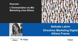 Keynote :
L’Orchestration du Mix
Marketing chez Allianz
Les Nouvelles Frontières du Marketing Digital
Paris, 28 Mai 2015
Nathalie Lahmi
Directrice Marketing Digital
Allianz France
 