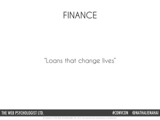 All material © THE WEB PSYCHOLOGIST LTD. 2015. No unauthorised reproduction or distribution.
#CONVCON @NATHALIENAHAITHE WEB PSYCHOLOGIST LTD.
FINANCE
“Loans that change lives”
 