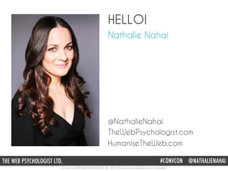 All material © THE WEB PSYCHOLOGIST LTD. 2015. No unauthorised reproduction or distribution.
#CONVCON @NATHALIENAHAITHE WEB PSYCHOLOGIST LTD.
HELLO!
@NathalieNahai
TheWebPsychologist.com
HumaniseTheWeb.com
Nathalie Nahai
 