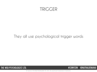 All material © THE WEB PSYCHOLOGIST LTD. 2015. No unauthorised reproduction or distribution.
#CONVCON @NATHALIENAHAITHE WEB PSYCHOLOGIST LTD.
TRIGGER
They all use psychological trigger words
 