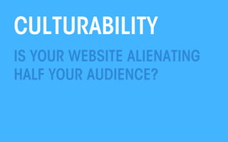 CULTURABILITY
IS YOUR WEBSITE ALIENATING
HALF YOUR AUDIENCE?

All material © THE WEB PSYCHOLOGIST LTD. 2013. No unauthorised reproduction or distribution.

 