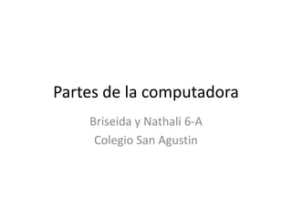 Partes de la computadora
    Briseida y Nathali 6-A
     Colegio San Agustin
 