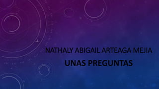 NATHALY ABIGAIL ARTEAGA MEJIA 
UNAS PREGUNTAS 
 