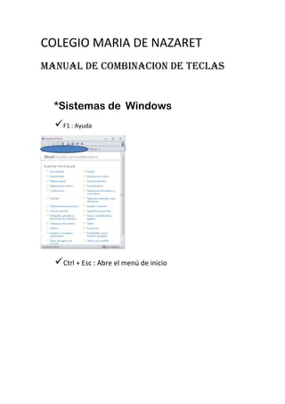 COLEGIO MARIA DE NAZARET
MANUAL DE COMBINACION DE TECLAS
*Sistemas de Windows
F1 : Ayuda
Ctrl + Esc : Abre el menú de inicio
 