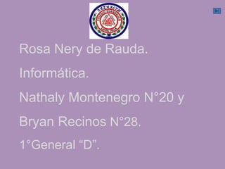 Rosa Nery de Rauda.
Informática.
Nathaly Montenegro N°20 y
Bryan Recinos N°28.
1°General “D”.
 
