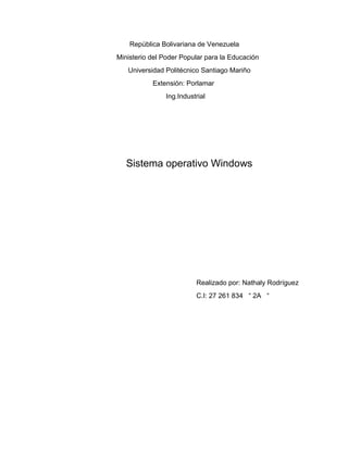 República Bolivariana de Venezuela
Ministerio del Poder Popular para la Educación
Universidad Politécnico Santiago Mariño
Extensión: Porlamar
Ing.Industrial
Sistema operativo Windows
Realizado por: Nathaly Rodríguez
C.I: 27 261 834 “ 2A “
 