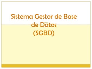 Sistema Gestor de Base
de Datos
(SGBD)
 