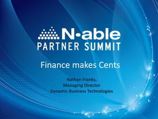 Finance makes Cents
        Nathan Franks,
       Managing Director
  Dynamic Business Technologies



                                  1
 