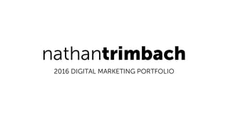 nathantrimbach
2016 DIGITAL MARKETING PORTFOLIO
 