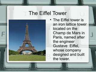 The Eiffel Tower
        
            The Eiffel tower is
            an iron lattice tower
            located on the
            Champ de Mars in
            Paris, named after
            the engineer
            Gustave Eiffel,
            whose company
            designed and built
            the tower.
 