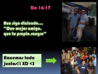 Aun sigo diciendo…
“Que mejor amigo,
que tu propia sangre”
Hacemos todo
juntos!! XD <3
 