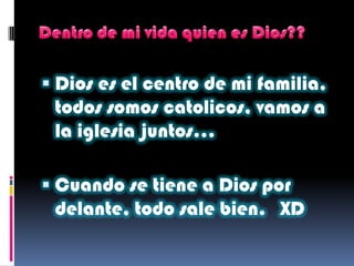  Dios es el centro de mi familia,
todos somos catolicos, vamos a
la iglesia juntos…
 Cuando se tiene a Dios por
delante, todo sale bien. XD
 