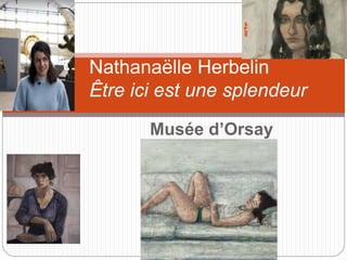 Musée d’Orsay
Nathanaëlle Herbelin
Être ici est une splendeur
 