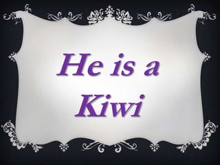 He is a
 Kiwi
 