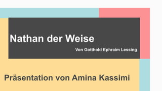 Präsentation von Amina Kassimi
Nathan der Weise
Von Gotthold Ephraim Lessing
 