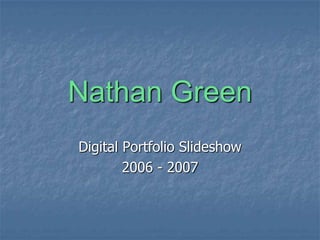 Nathan Green Digital Portfolio Slideshow 2006 - 2007 