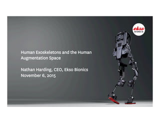 Human Exoskeletons and the Human
Augmentation Space
Nathan Harding, CEO, Ekso Bionics
November 6, 2015
 
