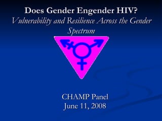 Does Gender Engender HIV? Vulnerability and Resilience Across the Gender Spectrum CHAMP Panel June 11, 2008 