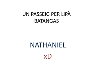 UN PASSEIG PER LIPÀ
BATANGAS
NATHANIEL
xD
 
