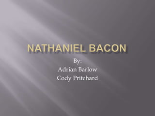 Nathaniel Bacon By: Adrian Barlow Cody Pritchard 