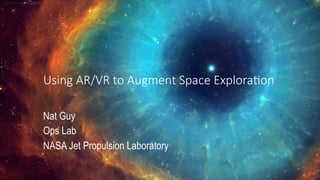 Nat Guy
Ops Lab
NASA Jet Propulsion Laboratory
Using AR/VR to Augment Space Explora8on
 