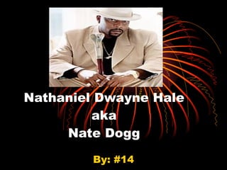 Nathaniel Dwayne Hale aka Nate Dogg By: #14 