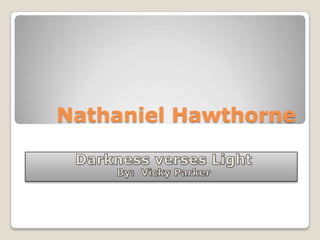 Nathaniel Hawthorne Darkness verses Light By:  Vicky Parker 