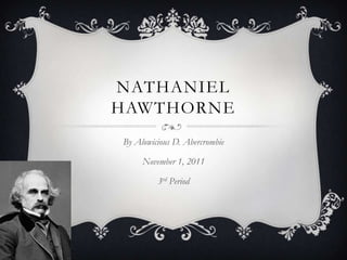 NATHANIEL
HAWTHORNE
By Alowicious D. Abercrombie

     November 1, 2011

         3rd Period
 