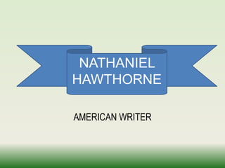 NATHANIEL
HAWTHORNE

AMERICAN WRITER
 