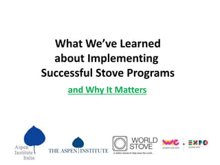 What We’ve Learned
about Implementing
Successful Stove Programs
and Why It Matters
 