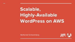 Scalable,
Highly-Available
WordPress on AWS
Nathaniel Schweinberg
 