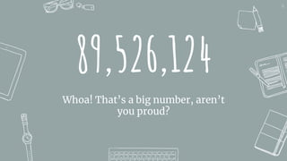 89,526,124
Whoa! That’s a big number, aren’t
you proud?
16
 