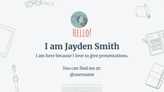 Hello!
I am Jayden Smith
I am here because I love to give presentations.
You can find me at:
@username
3
 